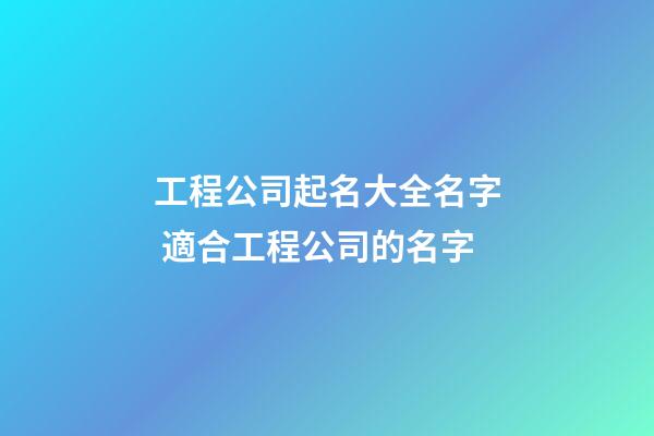 工程公司起名大全名字 適合工程公司的名字-第1張-公司起名-玄機派